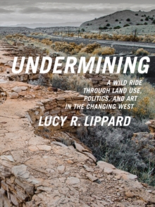 Undermining : A Wild Ride Through Land Use, Politics, and Art in the Changing West