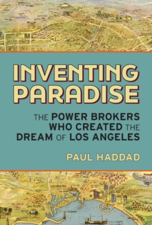 Inventing Paradise : The Power Brokers Who Created the Dream of Los Angeles