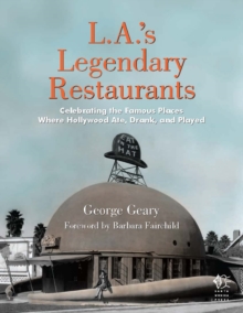 L.A.'s Legendary Restaurants : Celebrating the Famous Places Where Hollywood Ate, Drank, and Played