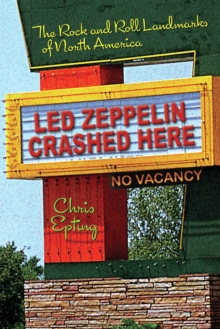 Led Zeppelin Crashed Here : The Rock and Roll Landmarks of North America