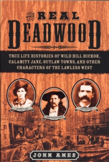The Real Deadwood : True Life Histories of Wild Bill Hickok, Calamity Jane, Outlaw Towns, and Other Characters of the Lawless West, Paperback Book The Real Deadwood : True Life Histories of Wild Bill Hickok, Calamity Jane, Outlaw Towns, and Other Characters of the Lawless West, Paperback Book