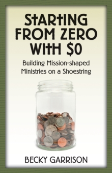 Starting from Zero with $0 : Building Mission-Shaped Ministries on a Shoestring