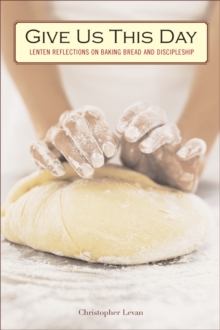 Give Us This Day : Lenten Reflections on Baking Bread and Discipleship