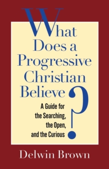 What Does a Progressive Christian Believe? : A Guide for the Searching, the Open, and the Curious