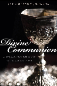 Divine Communion : A Eucharistic Theology of Sexual Intimacy