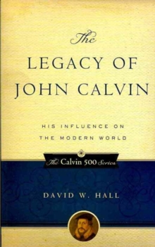 The Legacy of John Calvin : His Influence on the Modern World, Paperback / softback Book The Legacy of John Calvin : His Influence on the Modern World, Paperback / softback Book