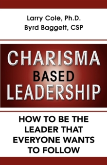 Charisma Based Leadership : How to Be the Leader That Everyone Wants to Follow