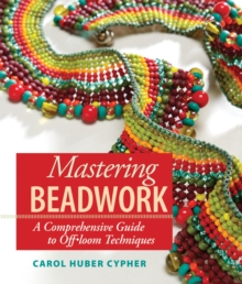 Mastering Beadwork : A Comprehensive Guide to Off-Loom Techniques, Hardback Book Mastering Beadwork : A Comprehensive Guide to Off-Loom Techniques, Hardback Book