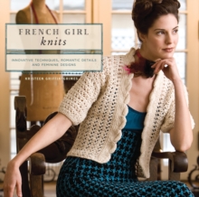 French Girl Knits : Innovative Techniques, Romantic Details, and Feminine Designs, Paperback Book French Girl Knits : Innovative Techniques, Romantic Details, and Feminine Designs, Paperback Book