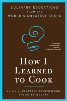 How I Learned To Cook : Culinary Educations from the World's Greatest Chefs