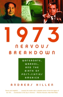 1973 Nervous Breakdown : Watergate, Warhol, and the Birth of Post-Sixties America