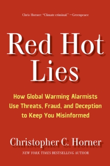 Red Hot Lies : How Global Warming Alarmists Use Threats, Fraud, and Deception to Keep You Misinformed