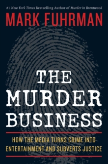 The Murder Business : How the Media Turns Crime Into Entertainment and Subverts Justice