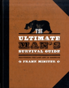The Ultimate Man's Survival Guide : Rediscovering the Lost Art of Manhood, Hardback Book The Ultimate Man's Survival Guide : Rediscovering the Lost Art of Manhood, Hardback Book