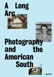 A Long Arc: Photography and the American South : Since 1845