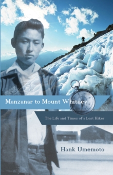 Manzanar to Mount Whitney : The Life and Times of a Lost Hiker