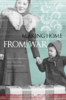 Making Home from War : Stories of Japanese American Exile and Resettlement