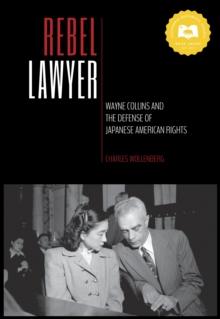 Rebel Lawyer : Wayne Collins and the Defense of Japanese American Rights