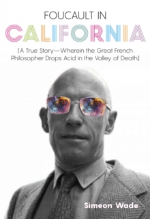 Foucault in California : [A True Story-Wherein the Great French Philosopher Drops Acid in the Valley of Death]