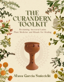 The Curanderx Toolkit : Reclaiming Ancestral Latinx Plant Medicine and Rituals for Healing