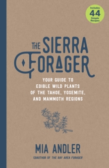 The Sierra Forager : Your Guide to Edible Wild Plants of the Tahoe, Yosemite, and Mammoth Regions