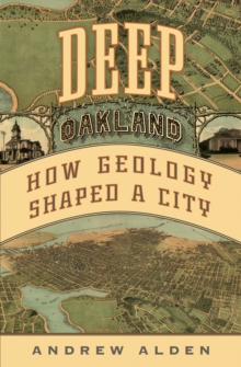 Deep Oakland : How Geology Shaped a City