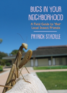 Bugs in Your Neighborhood : A Field Guide to Your Local Insect Friends