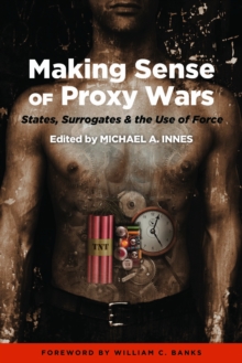 Making Sense of Proxy Wars : States, Surrogates & the Use of Force, Hardback Book Making Sense of Proxy Wars : States, Surrogates & the Use of Force, Hardback Book