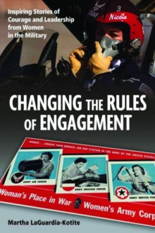 Changing the Rules of Engagement : Inspiring Stories of Courage and Leadership from Women in the Military, Hardback Book Changing the Rules of Engagement : Inspiring Stories of Courage and Leadership from Women in the Military, Hardback Book