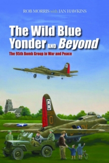 The Wild Blue Yonder and Beyond : The 95th Bomb Group in War and Peace, Hardback Book The Wild Blue Yonder and Beyond : The 95th Bomb Group in War and Peace, Hardback Book