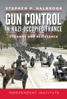 Gun Control in Nazi Occupied-France : Tyranny and Resistance, Hardback Book Gun Control in Nazi Occupied-France : Tyranny and Resistance, Hardback Book