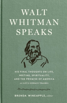 Walt Whitman Speaks : His Final Thoughts on Life, Writing, Spirituality, and the Promise of America, Hardback Book Walt Whitman Speaks : His Final Thoughts on Life, Writing, Spirituality, and the Promise of America, Hardback Book