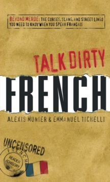 Talk Dirty French : Beyond Merde:  The curses, slang, and street lingo you need to Know when you speak francais