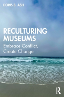 Reculturing Museums : Embrace Conflict, Create Change