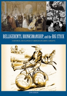 Belligerents, Brinkmanship, and the Big Stick : A Historical Encyclopedia of American Diplomatic Concepts