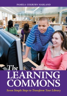 The Learning Commons : Seven Simple Steps to Transform Your Library