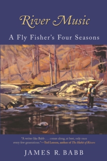 River Music : A Fly Fisher's Four Seasons