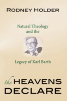 The Heavens Declare : Natural Theology and the Legacy of Karl Barth