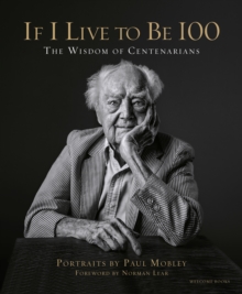 If I Live to be 100 : The Wisdom of Centenarians, Hardback Book If I Live to be 100 : The Wisdom of Centenarians, Hardback Book