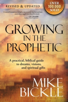Growing in the Prophetic : A Practical, Biblical Guide to Dreams, Visions, and Spiritual Gifts, Paperback / softback Book Growing in the Prophetic : A Practical, Biblical Guide to Dreams, Visions, and Spiritual Gifts, Paperback / softback Book