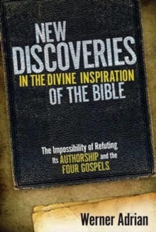 New Discoveries in the Divine Inspiration of the Bible : The Impossibility of Refuting Its Authorship and the Four Gospels, Hardback Book New Discoveries in the Divine Inspiration of the Bible : The Impossibility of Refuting Its Authorship and the Four Gospels, Hardback Book