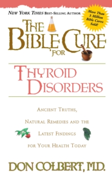 The Bible Cure for Thyroid Disorders : Ancient Truths, Natural Remedies and the Latest Findings for Your Health Today