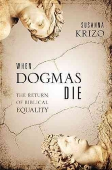 When Dogmas Die : The Return of Biblical Equality, Hardback Book When Dogmas Die : The Return of Biblical Equality, Hardback Book