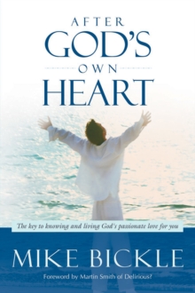 After God's Own Heart : The Key to Knowing and Living God's Passionate Love for You