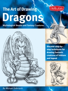 The Art of Drawing Dragons, Mythological Beasts, and Fantasy Creatures : Discover Simple Step-by-Step Techniques for Drawing Fantastic Creatures of Folklore and Legend, Paperback Book The Art of Drawing Dragons, Mythological Beasts, and Fantasy Creatures : Discover Simple Step-by-Step Techniques for Drawing Fantastic Creatures of Folklore and Legend, Paperback Book