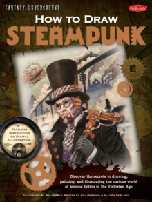 How to Draw Steampunk : Discover the Secrets to Drawing, Painting, and Illustrating the Curious World of Science Fiction in the Victorian Age, Paperback Book How to Draw Steampunk : Discover the Secrets to Drawing, Painting, and Illustrating the Curious World of Science Fiction in the Victorian Age, Paperback Book