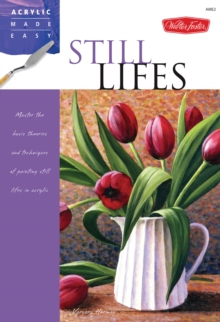 Still Lifes : Master the basic theories and techniques of painting still lifes in acrylic, Paperback / softback Book Still Lifes : Master the basic theories and techniques of painting still lifes in acrylic, Paperback / softback Book