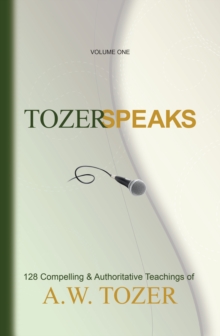 Tozer Speaks: Volume One : 128 Compelling & Authoritative Teachings of A.W. Tozer