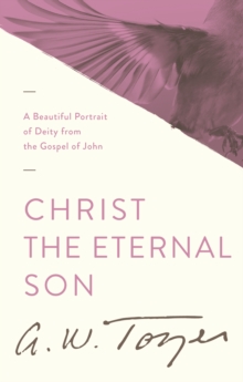 Christ the Eternal Son : A Beautiful Portrait of Deity from the Gospel of John