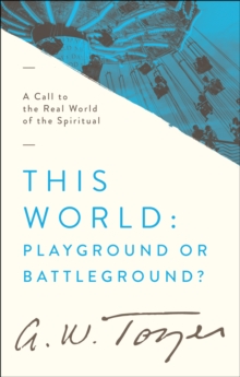 This World: Playground or Battleground? : A Call to the Real World of the Spiritual